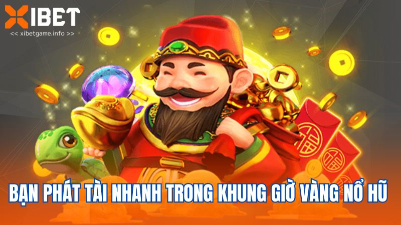 Bạn phát tài nhanh trong khung giờ vàng nổ hũ 
