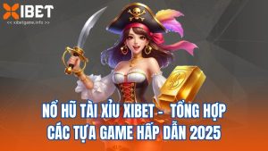 Nổ Hũ Tài xỉu XIBET - Tổng Hợp Các Tựa Game Hấp Dẫn 2025