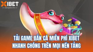 Tải Game Bắn Cá Miễn Phí Xibet Nhanh Chóng Trên Mọi Nền Tảng